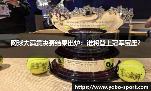 网球大满贯决赛结果出炉：谁将登上冠军宝座？